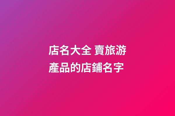 店名大全 賣旅游產品的店鋪名字-第1張-店鋪起名-玄機派